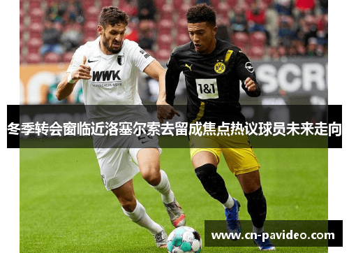 冬季转会窗临近洛塞尔索去留成焦点热议球员未来走向