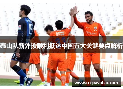 泰山队新外援顺利抵达中国五大关键要点解析