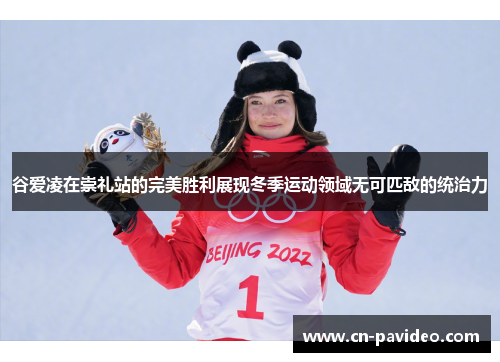 谷爱凌在崇礼站的完美胜利展现冬季运动领域无可匹敌的统治力
