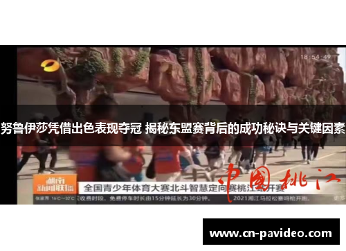 努鲁伊莎凭借出色表现夺冠 揭秘东盟赛背后的成功秘诀与关键因素