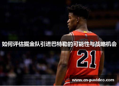 如何评估掘金队引进巴特勒的可能性与战略机会