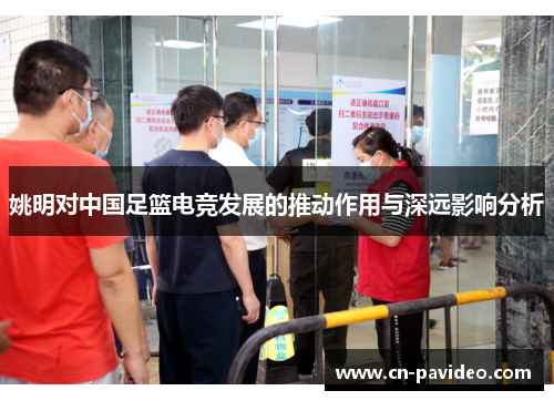 姚明对中国足篮电竞发展的推动作用与深远影响分析