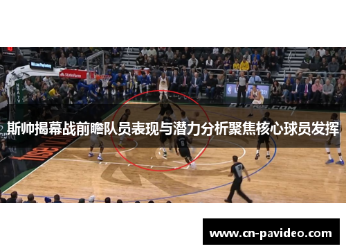 斯帅揭幕战前瞻队员表现与潜力分析聚焦核心球员发挥
