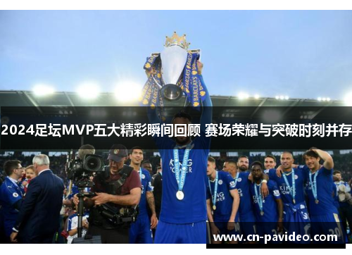 2024足坛MVP五大精彩瞬间回顾 赛场荣耀与突破时刻并存