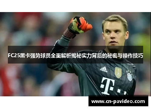 FC25黑卡强势球员全面解析揭秘实力背后的秘密与操作技巧