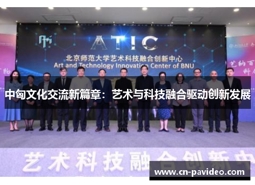 中匈文化交流新篇章：艺术与科技融合驱动创新发展