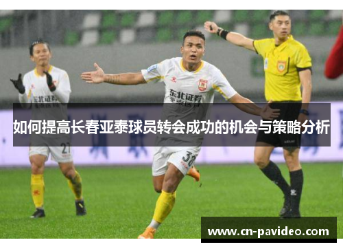 如何提高长春亚泰球员转会成功的机会与策略分析