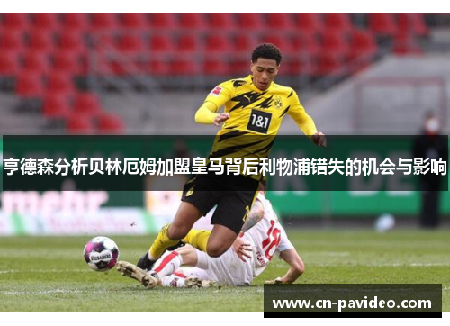 亨德森分析贝林厄姆加盟皇马背后利物浦错失的机会与影响