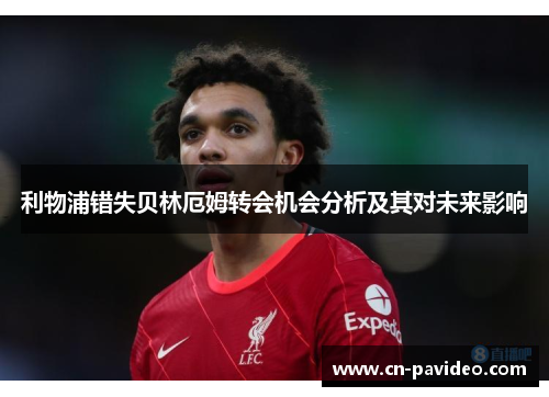 利物浦错失贝林厄姆转会机会分析及其对未来影响