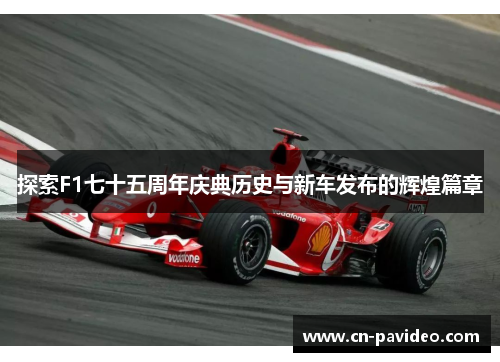 探索F1七十五周年庆典历史与新车发布的辉煌篇章