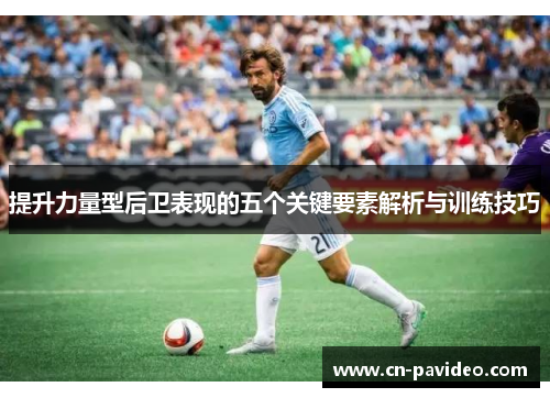 提升力量型后卫表现的五个关键要素解析与训练技巧