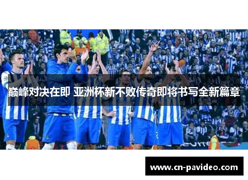 巅峰对决在即 亚洲杯新不败传奇即将书写全新篇章