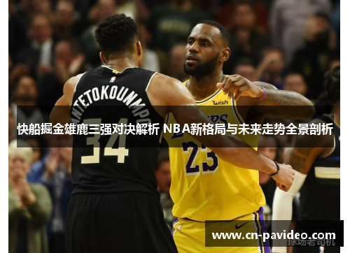 快船掘金雄鹿三强对决解析 NBA新格局与未来走势全景剖析