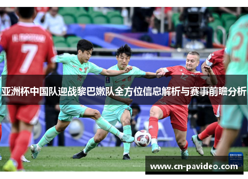 亚洲杯中国队迎战黎巴嫩队全方位信息解析与赛事前瞻分析