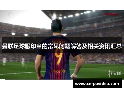 曼联足球服印章的常见问题解答及相关资讯汇总