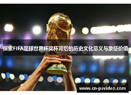 探索FIFA足球世界杯奖杯背后的历史文化意义与象征价值
