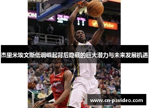 杰里米埃文斯低调崛起背后隐藏的巨大潜力与未来发展机遇