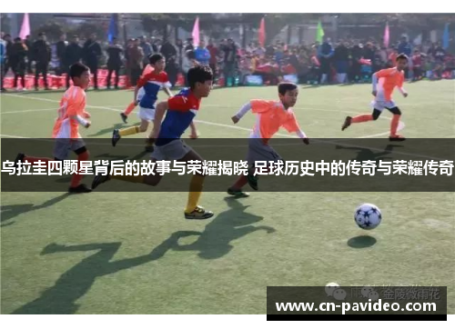 乌拉圭四颗星背后的故事与荣耀揭晓 足球历史中的传奇与荣耀传奇