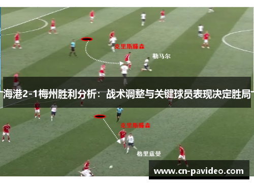 海港2-1梅州胜利分析：战术调整与关键球员表现决定胜局