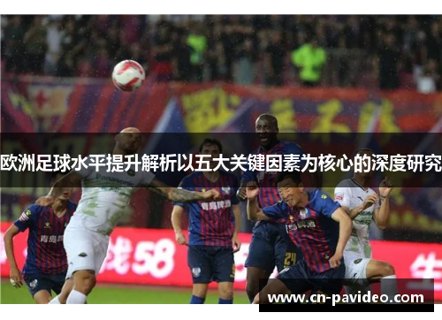 欧洲足球水平提升解析以五大关键因素为核心的深度研究