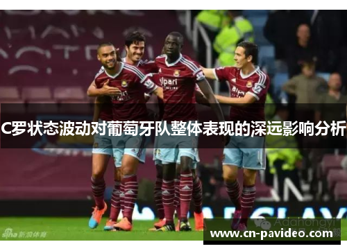 C罗状态波动对葡萄牙队整体表现的深远影响分析