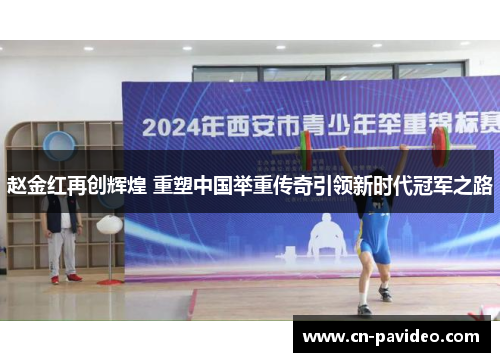 赵金红再创辉煌 重塑中国举重传奇引领新时代冠军之路