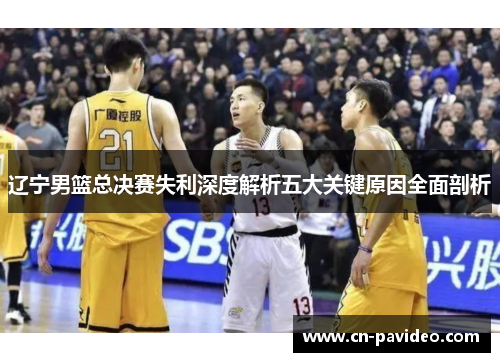辽宁男篮总决赛失利深度解析五大关键原因全面剖析