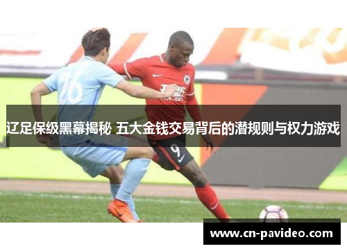 辽足保级黑幕揭秘 五大金钱交易背后的潜规则与权力游戏