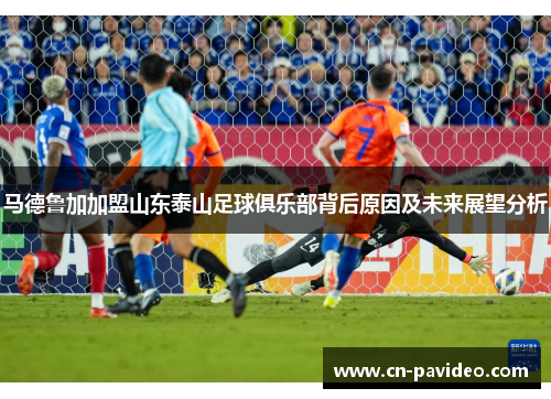 马德鲁加加盟山东泰山足球俱乐部背后原因及未来展望分析 马德鲁加加盟山东泰山足球俱乐部背后原因及未来展望分析