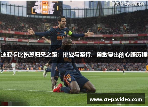 迪亚卡比伤愈归来之路:挑战与坚持,勇敢复出的心路历程 迪亚卡比伤愈归来之路:挑战与坚持,勇敢复出的心路历程