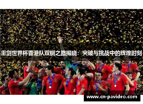 重剑世界杯香港队双铜之路揭晓:突破与挑战中的辉煌时刻 重剑世界杯香港队双铜之路揭晓:突破与挑战中的辉煌时刻