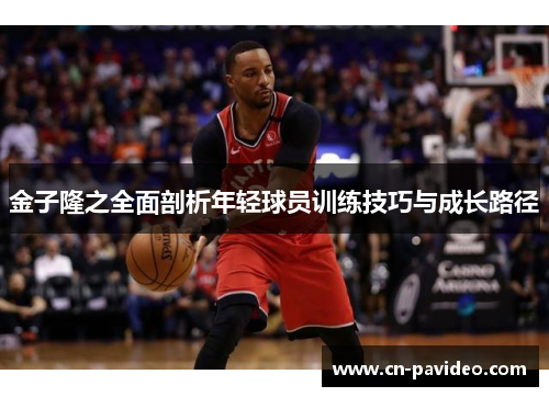 金子隆之全面剖析年轻球员训练技巧与成长路径 金子隆之全面剖析年轻球员训练技巧与成长路径
