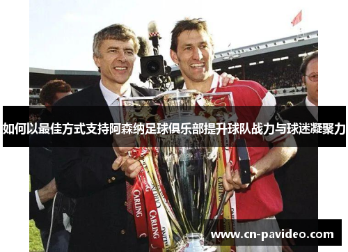 如何以最佳方式支持阿森纳足球俱乐部提升球队战力与球迷凝聚力