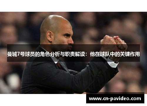 曼城7号球员的角色分析与职责解读：他在球队中的关键作用