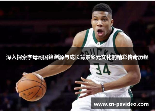 深入探索字母哥国籍渊源与成长背景多元文化的精彩传奇历程