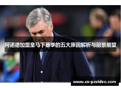阿诺德加盟皇马下赛季的五大原因解析与前景展望 阿诺德加盟皇马下赛季的五大原因解析与前景展望
