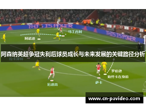 阿森纳英超争冠失利后球员成长与未来发展的关键路径分析 阿森纳英超争冠失利后球员成长与未来发展的关键路径分析