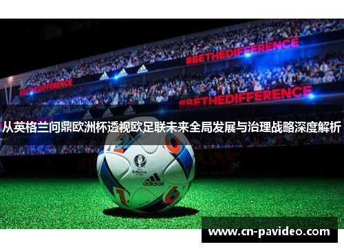 从英格兰问鼎欧洲杯透视欧足联未来全局发展与治理战略深度解析 从英格兰问鼎欧洲杯透视欧足联未来全局发展与治理战略深度解析