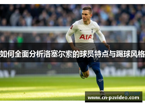 如何全面分析洛塞尔索的球员特点与踢球风格