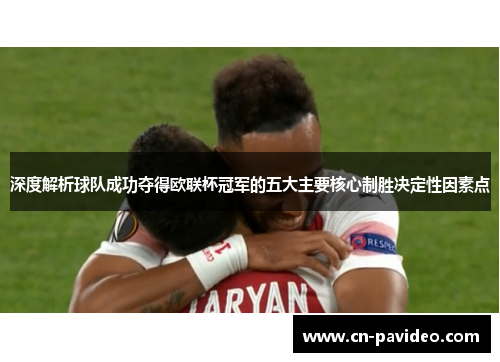 深度解析球队成功夺得欧联杯冠军的五大主要核心制胜决定性因素点