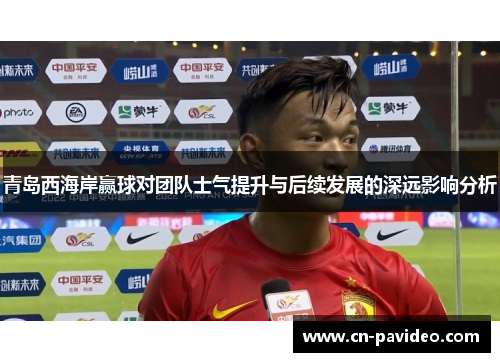 青岛西海岸赢球对团队士气提升与后续发展的深远影响分析 青岛西海岸赢球对团队士气提升与后续发展的深远影响分析