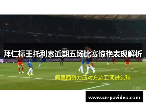 拜仁标王托利索近期五场比赛惊艳表现解析 拜仁标王托利索近期五场比赛惊艳表现解析