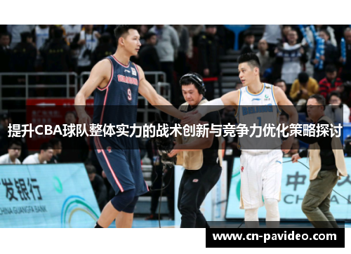 提升CBA球队整体实力的战术创新与竞争力优化策略探讨 提升CBA球队整体实力的战术创新与竞争力优化策略探讨