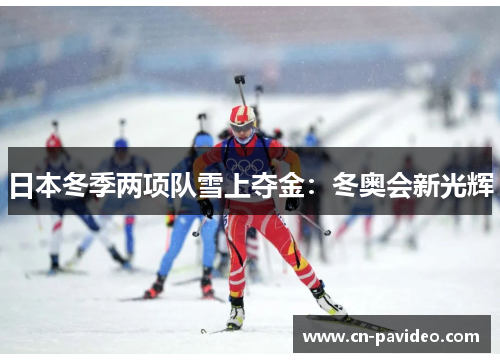 日本冬季两项队雪上夺金:冬奥会新光辉 日本冬季两项队雪上夺金:冬奥会新光辉