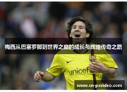 梅西从巴塞罗那到世界之巅的成长与辉煌传奇之路