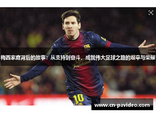 梅西家庭背后的故事：从支持到奋斗，成就伟大足球之路的艰辛与荣耀