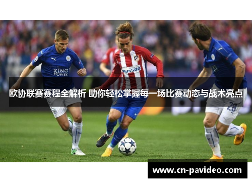欧协联赛赛程全解析 助你轻松掌握每一场比赛动态与战术亮点