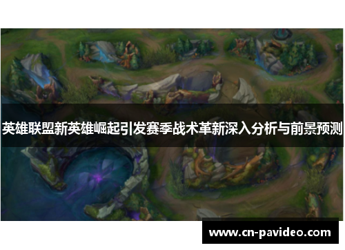 英雄联盟新英雄崛起引发赛季战术革新深入分析与前景预测