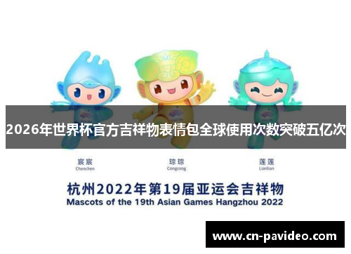 2026年世界杯官方吉祥物表情包全球使用次数突破五亿次