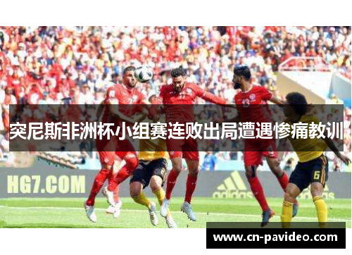 突尼斯非洲杯小组赛连败出局遭遇惨痛教训